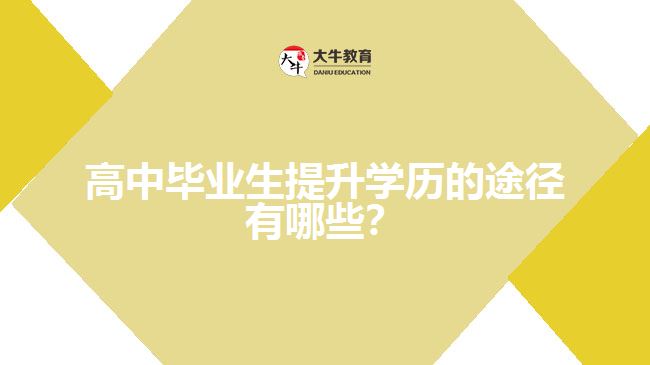 高中畢業(yè)生提升學歷的途徑有哪些？
