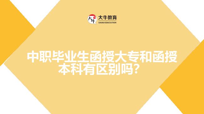 中職畢業(yè)生函授大專和函授本科有區(qū)別嗎？
