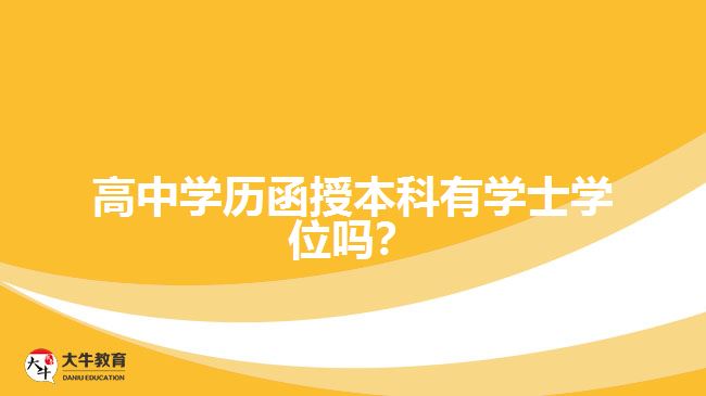 高中學(xué)歷函授本科有學(xué)士學(xué)位嗎？