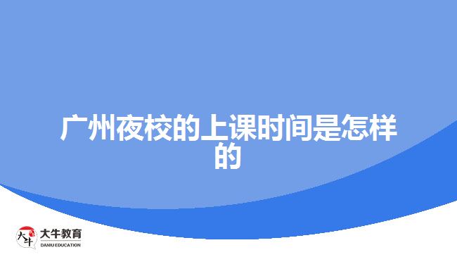 廣州夜校的上課時間是怎樣的