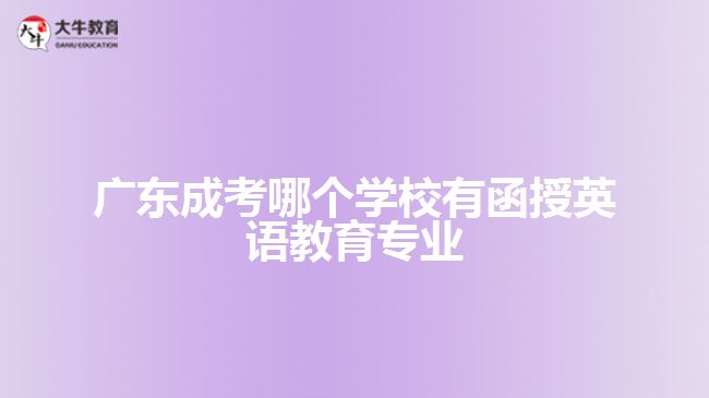 廣東成考哪個學校有函授英語教育專業(yè)？