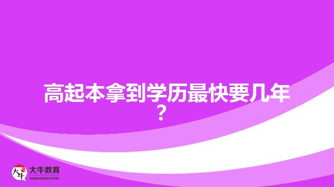 高起本拿到學(xué)歷最快要幾年？
