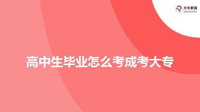 高中生畢業(yè)怎么考成考大專(zhuān)