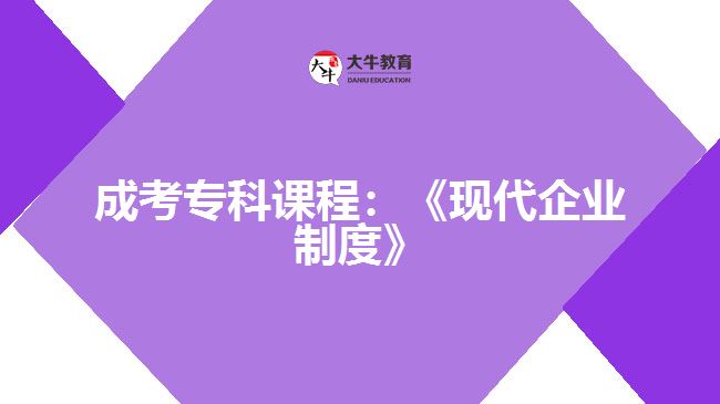 成考?？普n程：《現代企業(yè)制度》
