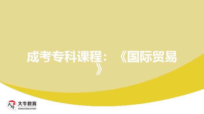成考專(zhuān)科課程：《國(guó)際貿(mào)易》