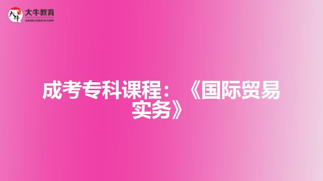 成考?？普n程：《國(guó)際貿(mào)易實(shí)務(wù)》
