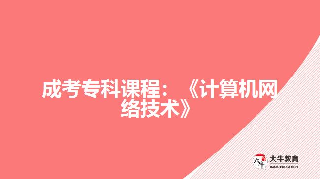 成考?？普n程：《計算機網(wǎng)絡技術(shù)》
