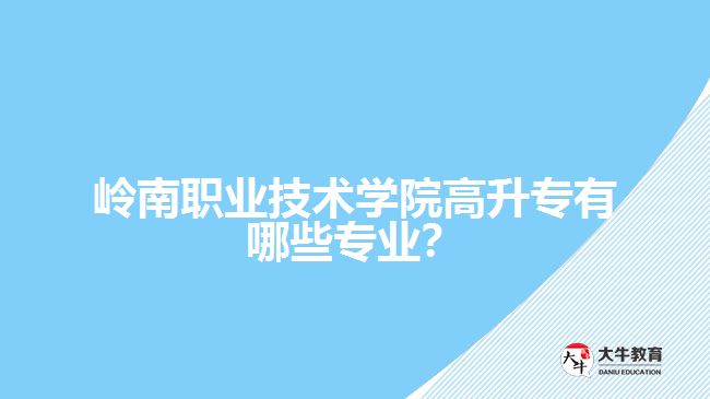 嶺南職業(yè)技術(shù)學(xué)院高升專有哪些專業(yè)？