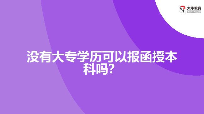 沒有大專學(xué)歷可以報(bào)函授本科嗎？