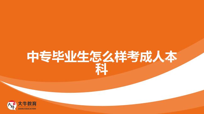 中專(zhuān)畢業(yè)生怎么樣考成人本科