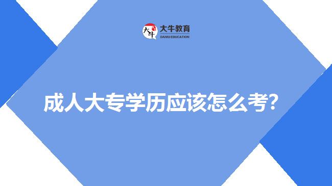 成人大專學(xué)歷應(yīng)該怎么考？