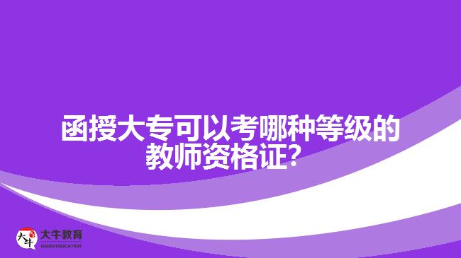 函授大?？梢钥寄姆N等級的教師資格證？