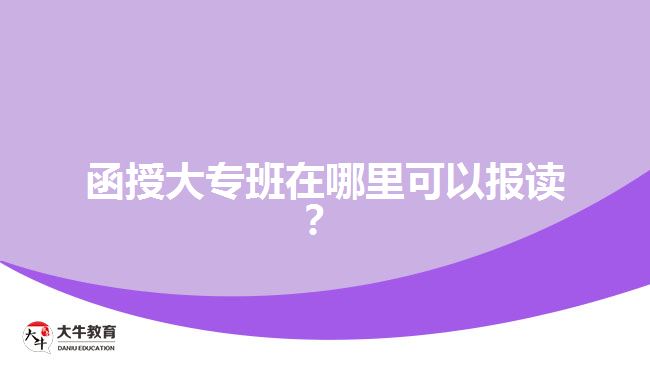 函授大專(zhuān)班在哪里可以報(bào)讀？