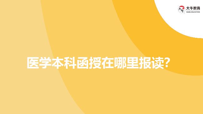 醫(yī)學(xué)本科函授在哪里報(bào)讀？