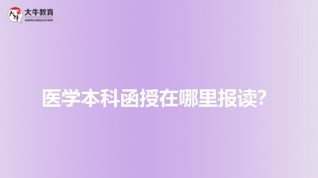 醫(yī)學(xué)本科函授在哪里報(bào)讀？