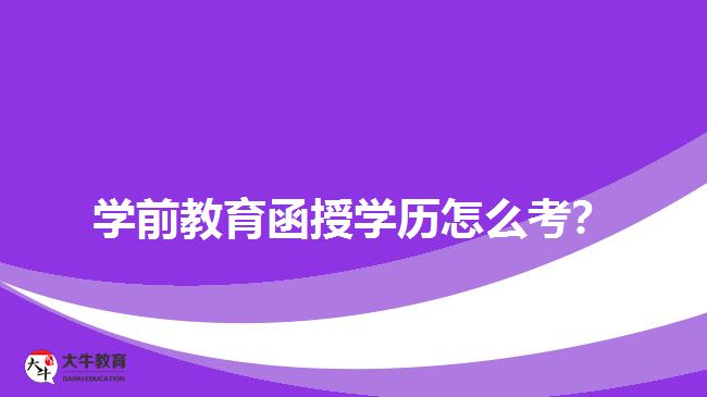 學(xué)前教育函授學(xué)歷怎么考？