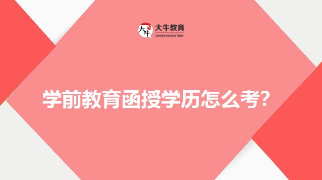 學(xué)前教育函授學(xué)歷怎么考？