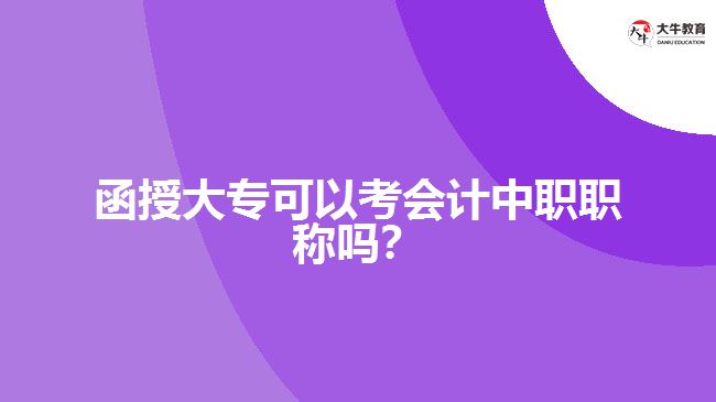 函授大?？梢钥紩?jì)中職職稱嗎