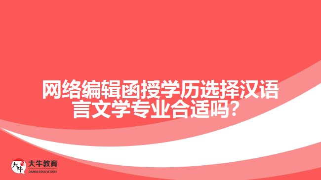 網(wǎng)絡(luò)編輯函授學(xué)歷選擇漢語言文學(xué)專業(yè)合適嗎？