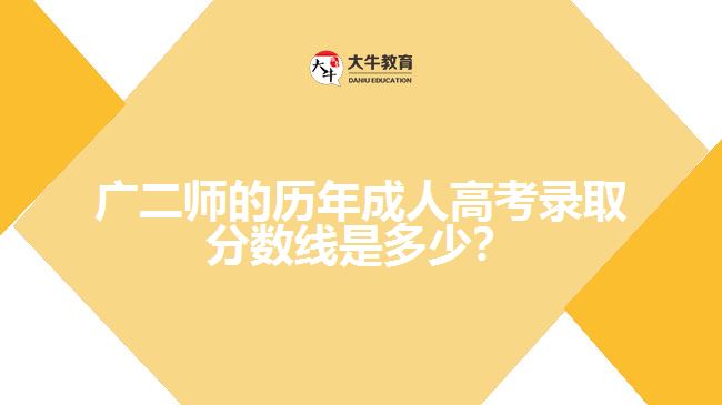 廣二師的歷年成人高考錄取分?jǐn)?shù)線是多少？