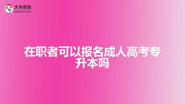在職者可以報(bào)名成人高考專升本嗎？