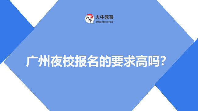 廣州夜校報(bào)名的要求高嗎？