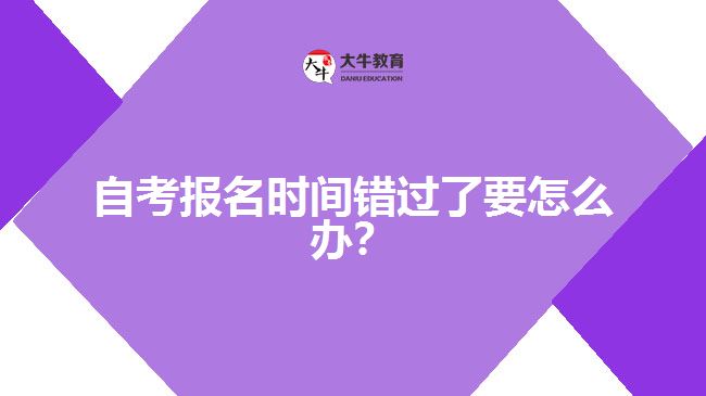 自考報名時間錯過了要怎么辦？