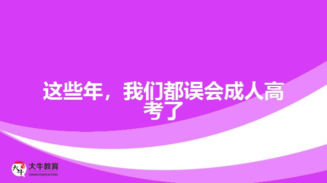 這些年，我們都誤會成人高考了