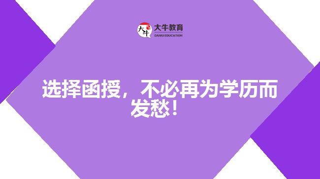 選擇函授，不必再為學(xué)歷而發(fā)愁！
