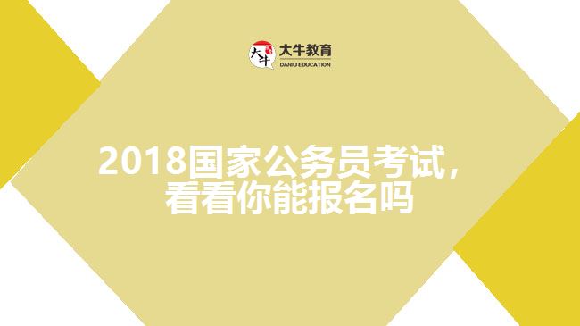 2018國(guó)家公務(wù)員考試，看看你能報(bào)名嗎