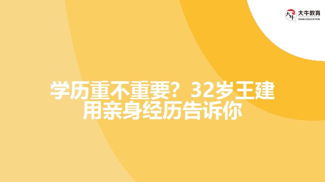 學(xué)歷重不重要？32歲王建用親身經(jīng)歷告訴你