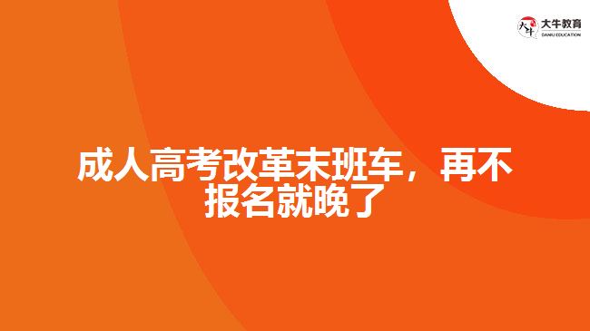 成人高考改革末班車(chē)，再不報(bào)名就晚了