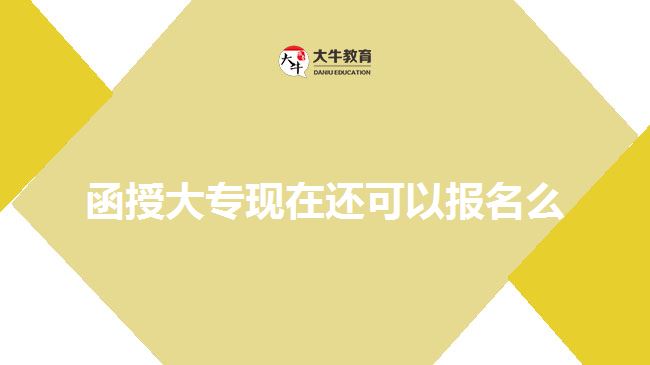函授大?，F(xiàn)在還可以報名么