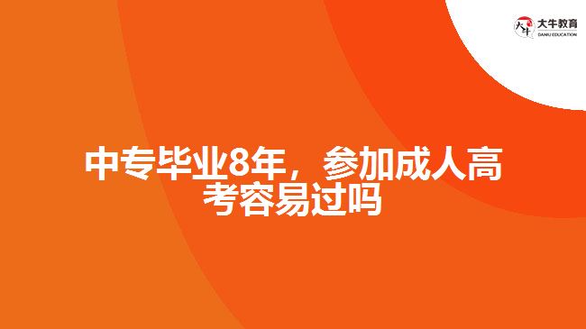 中專畢業(yè)8年，參加成人高考容易過(guò)嗎