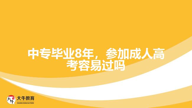 中專(zhuān)畢業(yè)8年，參加成人高考容易過(guò)嗎