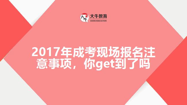 2017年成考現場報名注意事項，你get到了嗎