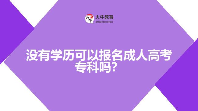 沒有學(xué)歷可以報(bào)名成人高考?？茊?？