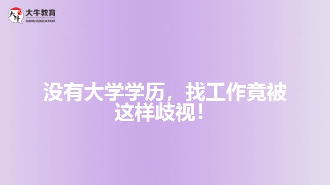 沒有大學(xué)學(xué)歷，找工作竟被這樣歧視！