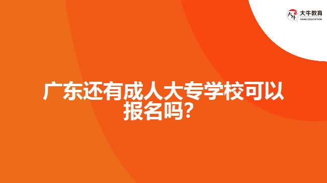廣東還有成人大專學(xué)校可以報(bào)名嗎？