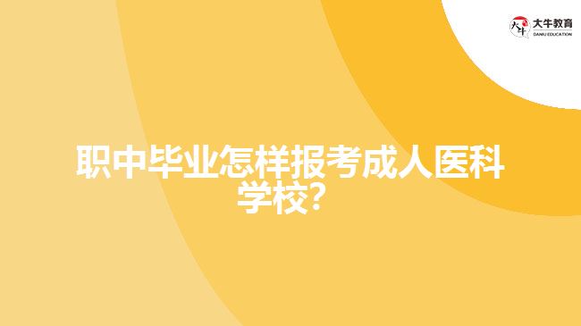 職中畢業(yè)怎樣報考成人醫(yī)科學(xué)校？