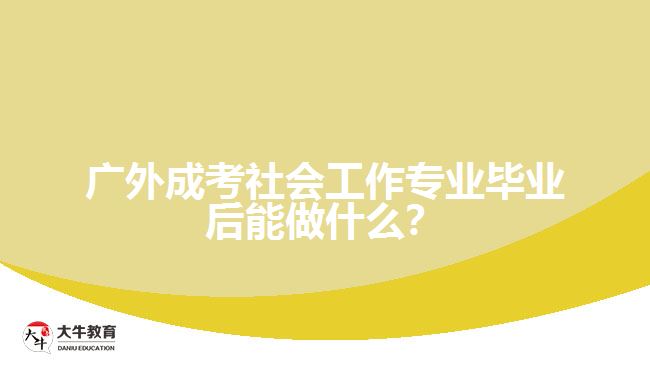 廣外成考社會(huì)工作專業(yè)畢業(yè)后能做什么？