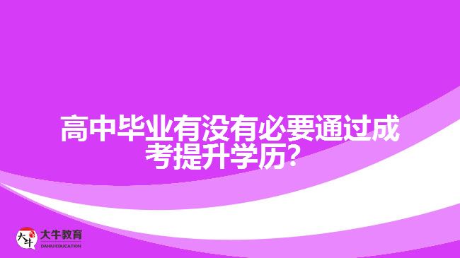 高中畢業(yè)有沒有必要通過成考提升學(xué)歷？