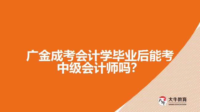 廣金成考會計學(xué)畢業(yè)后能考中級會計師嗎？