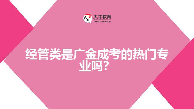 經(jīng)管類是廣金成考的熱門專業(yè)嗎？