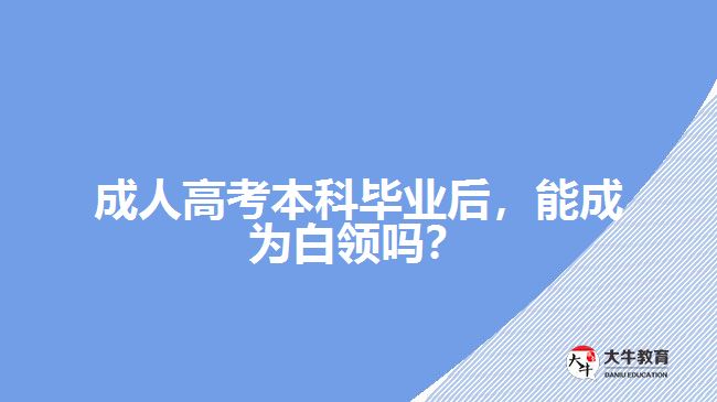 成人高考本科畢業(yè)后，能成為白領(lǐng)嗎？