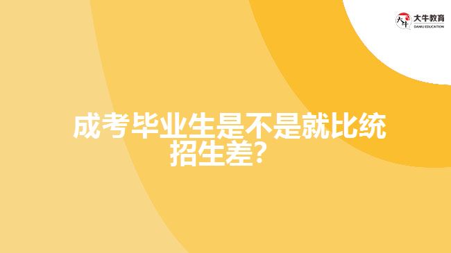 成考畢業(yè)生比統(tǒng)招生差嗎？