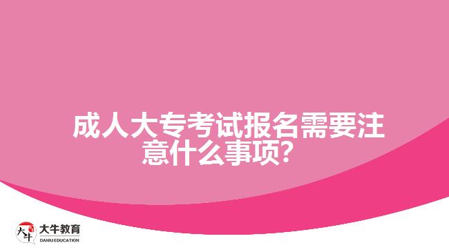 成人大?？荚噲竺枰⒁馐裁词马?？