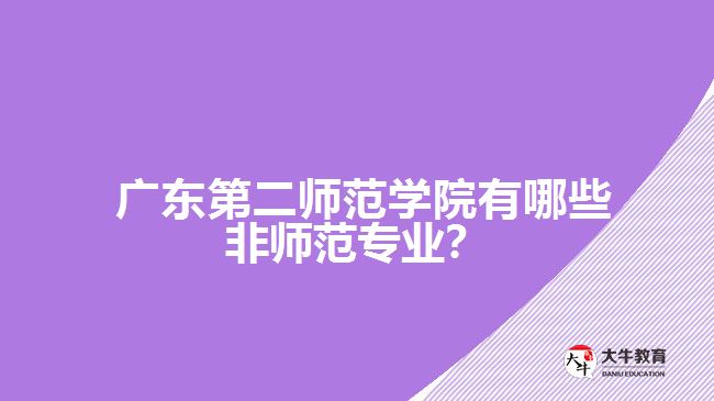 廣東第二師范學(xué)院有哪些非師范專業(yè)？