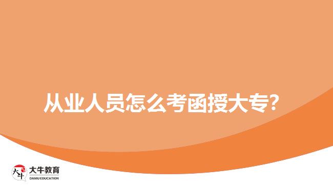 從業(yè)人員怎么考函授大專？