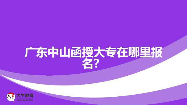 廣東中山函授大專在哪里報名？
